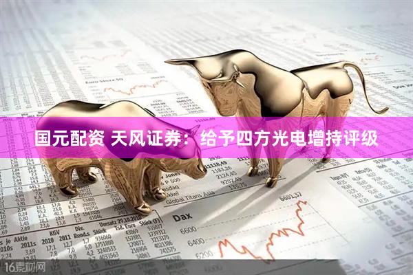 国元配资 天风证券：给予四方光电增持评级