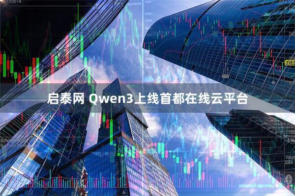 启泰网 Qwen3上线首都在线云平台