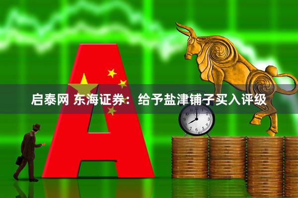 启泰网 东海证券：给予盐津铺子买入评级