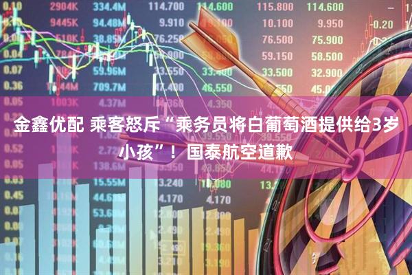 金鑫优配 乘客怒斥“乘务员将白葡萄酒提供给3岁小孩”！国泰航空道歉