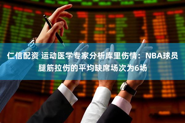 仁信配资 运动医学专家分析库里伤情：NBA球员腿筋拉伤的平均缺席场次为6场