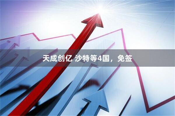 天成创亿 沙特等4国，免签