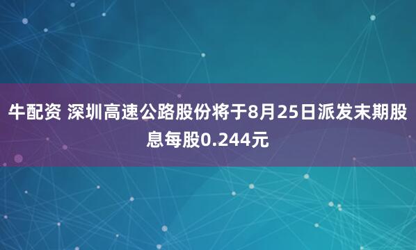 牛配资 深圳高速公路股份将于8月25日派发末期股息每股0.244元
