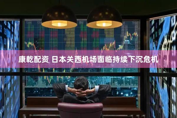 康乾配资 日本关西机场面临持续下沉危机