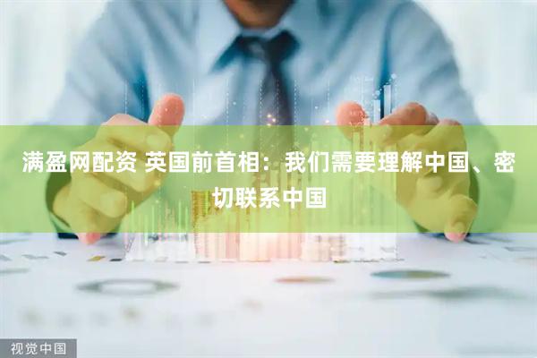 满盈网配资 英国前首相：我们需要理解中国、密切联系中国