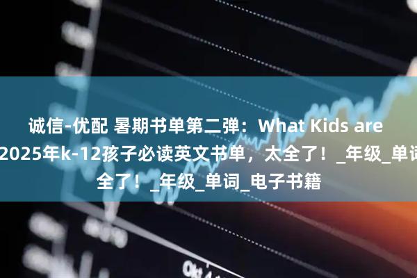 诚信-优配 暑期书单第二弹：What Kids are Reading? 2025年k-12孩子必读英文书单，太全了！_年级_单词_电子书籍