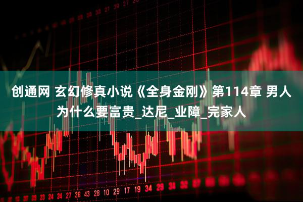 创通网 玄幻修真小说《全身金刚》第114章 男人为什么要富贵_达尼_业障_完家人