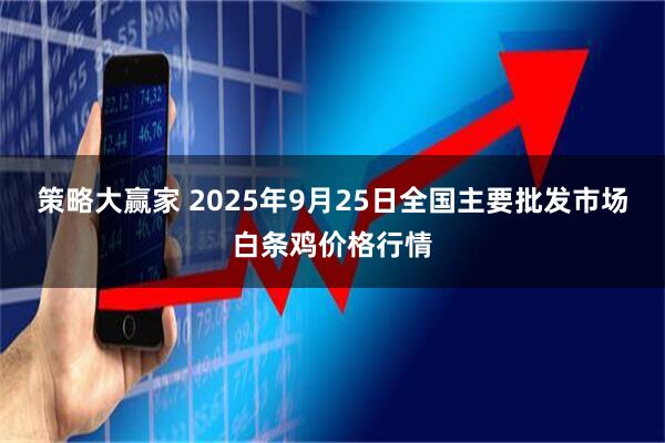 策略大赢家 2025年9月25日全国主要批发市场白条鸡价格行情