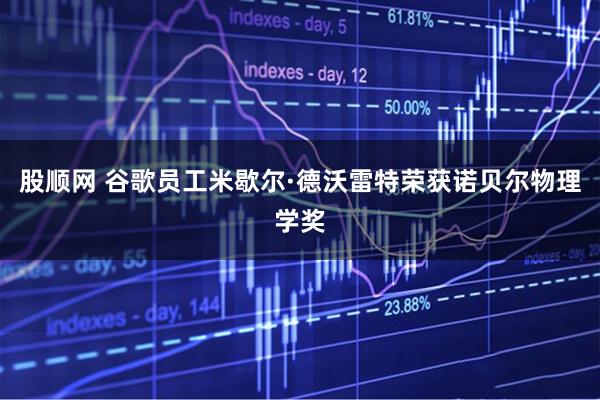 股顺网 谷歌员工米歇尔·德沃雷特荣获诺贝尔物理学奖