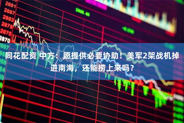 同花配资 中方：愿提供必要协助！美军2架战机掉进南海，还能捞上来吗？