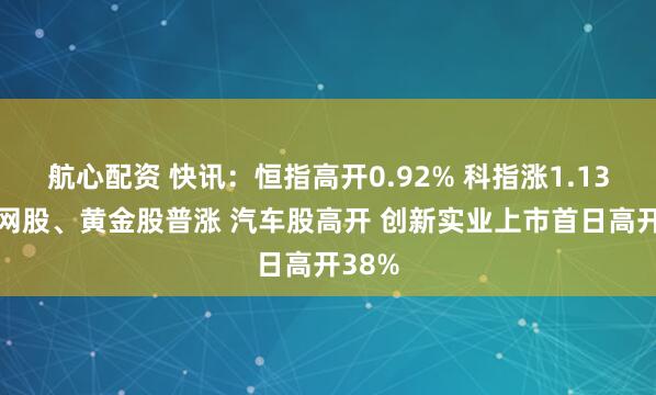 航心配资 快讯:恒指高开0.92% 科指涨1.13% 科网股、黄金股普涨 汽车股高开 创新实业上市首日高开38%
