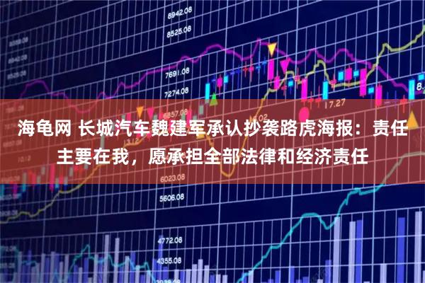 海龟网 长城汽车魏建军承认抄袭路虎海报：责任主要在我，愿承担全部法律和经济责任