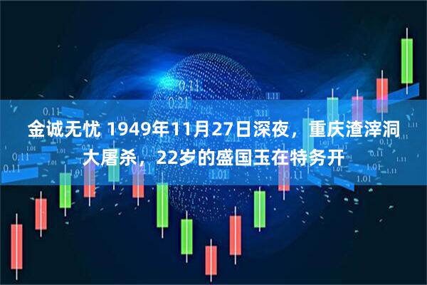 金诚无忧 1949年11月27日深夜，重庆渣滓洞大屠杀，22岁的盛国玉在特务开